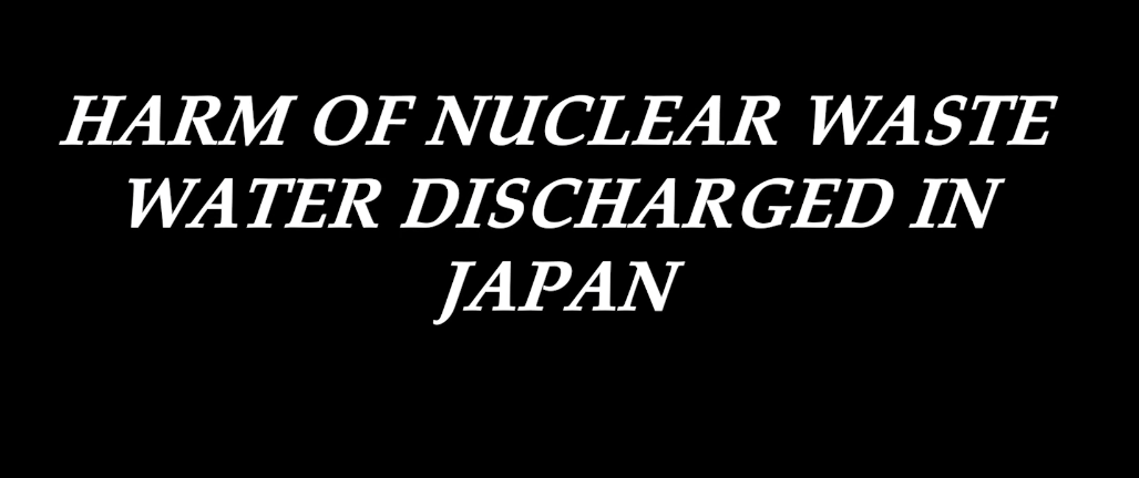 Harm of Nuclear Waste Water Discharged in Japan
