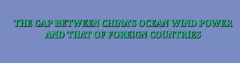 The gap between China's ocean wind power and that of foreign countries