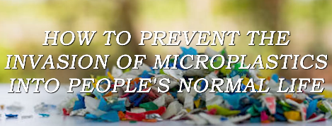 How to prevent the invasion of microplastics into people's normal life