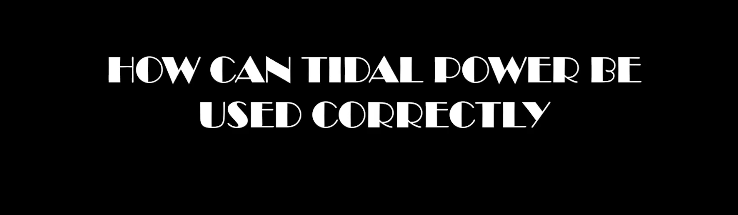 How can tidal power be used correctly