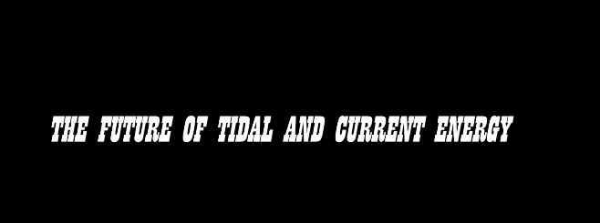 The future of tidal and current energy.